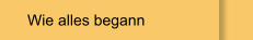 Wie alles begann