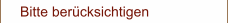 Bitte berücksichtigen